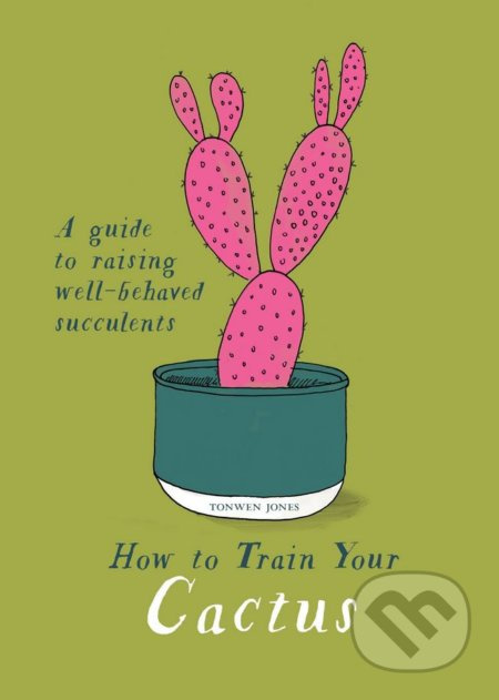 How to Train Your Cactus (A Guide to Raising Well-behaved Succulents) - kniha z kategorie Dům, byt a zahrada