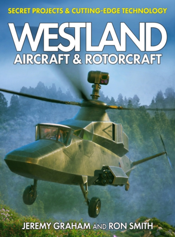 Westland Aircraft & Rotorcraft: Secret Projects & Cutting-Edge Technology - Dr Ron Smith, Jeremy Graham