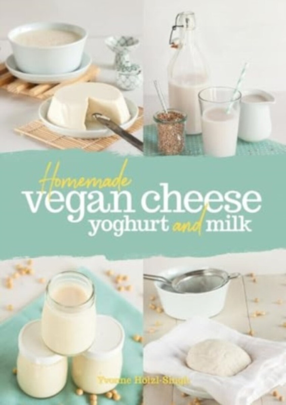Homemade Vegan Cheese, Yoghurt and Milk - Yvonne Hoelzl-Singh