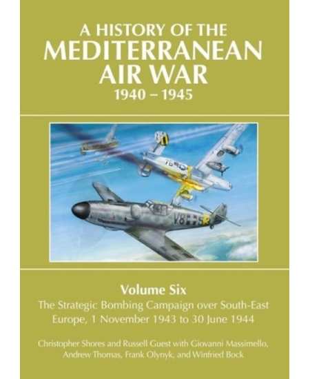 History of the Mediterranean Air War 1940-1945, Volume Six: The Strategic Bombing Campaign over South-East Europe 1 November 1943 to 30 June 1944 Grub Street Publishing
