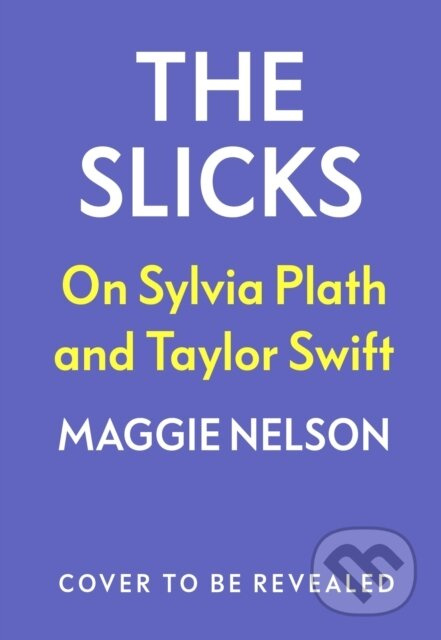 The Slicks (On Sylvia Plath and Taylor Swift) - Maggie Nelson