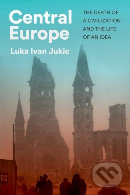 Central Europe (The Death of a Civilization and the Life of an Idea) - kniha z kategorie Historie