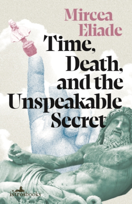 Istros Books Time, Death and the Unspeakable Secret - Eliade, Mircea