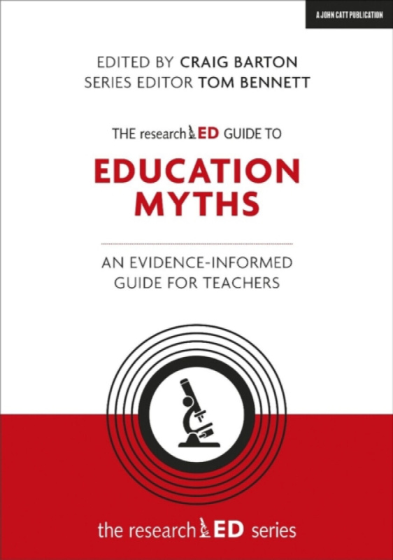 The researchED Guide to Education Myths: An evidence-informed guide for teachers - Tom Bennett, Craig Barton