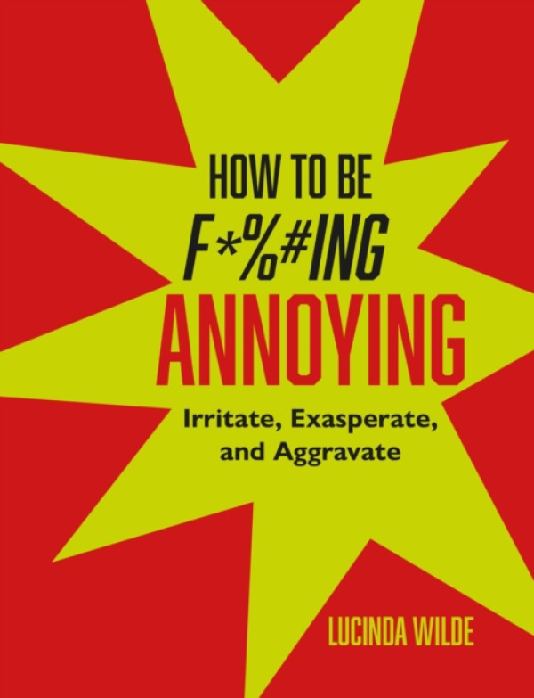 Ryland, Peters & Small Ltd How to Be Fucking Annoying - Wilde, Lucinda
