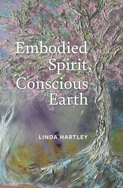 Embodied Spirit, Conscious Earth, From Embryology to Embodied Relational Spiritual Practice Triarchy Press