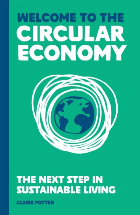 Welcome to the Circular Economy, The next step in sustainable living Orion Publishing Co