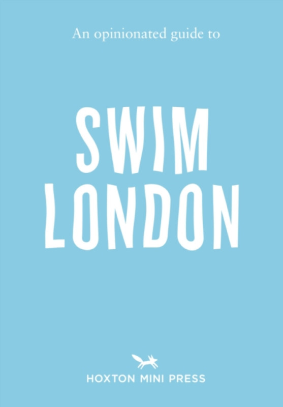 Hoxton Mini Press Opinionated Guide to Swim London - Minihane, Joe