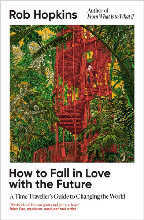 How to Fall in Love with the Future, A Time Traveller’s Guide to Changing the World Chelsea Green Publishing UK