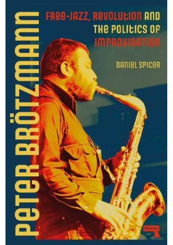 Peter Broetzmann, Free-Jazz, Revolution and the Politics of Improvisation Watkins Media Limited