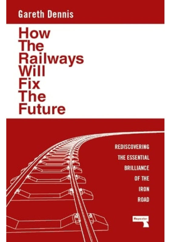 How the Railways Will Fix the Future, Rediscovering the Essential Brilliance of the Iron Road Watkins Media Limited