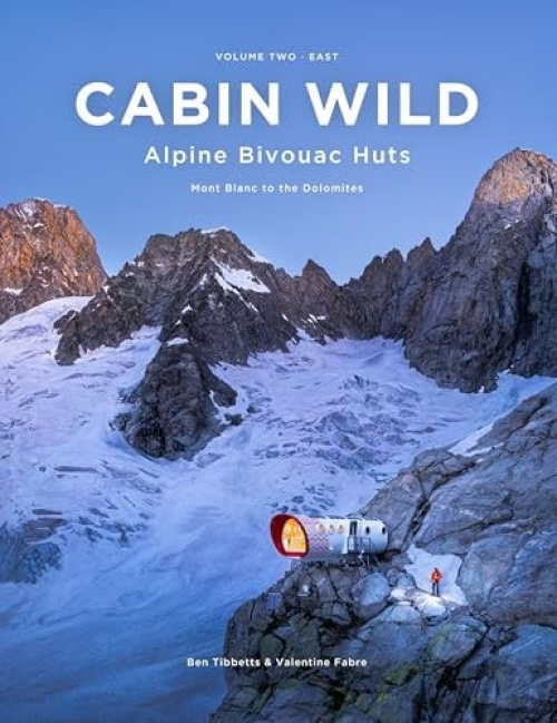 Cabin Wild - Alpine Bivouac Huts, Volume Two: East - Mont Blanc to the Dolomites Ben Tibbetts