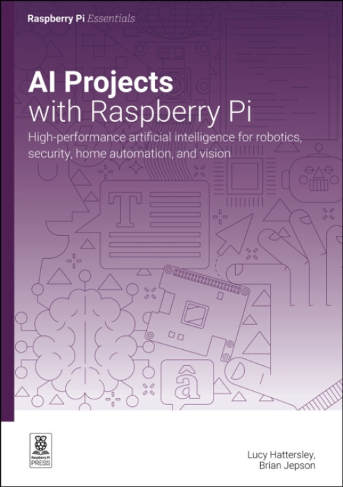 AI projects with Raspberry Pi, High-performance artificial intelligence for robotics, security, home automation, and vision Raspberry Pi Press