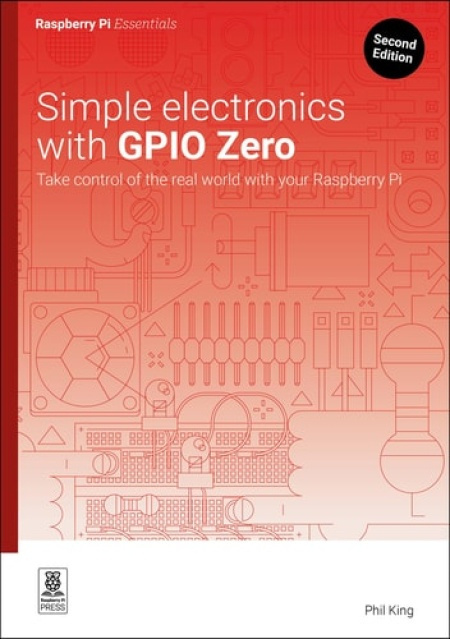 Simple electronics with GPIO Zero, Take control of the real world with your Raspberry Pi Raspberry Pi Press