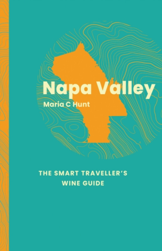 ACADEMIE DU VIN LIBRARY LIMITED Napa Valley: The Smart Traveller's Wine Guide - Hunt, Maria C.