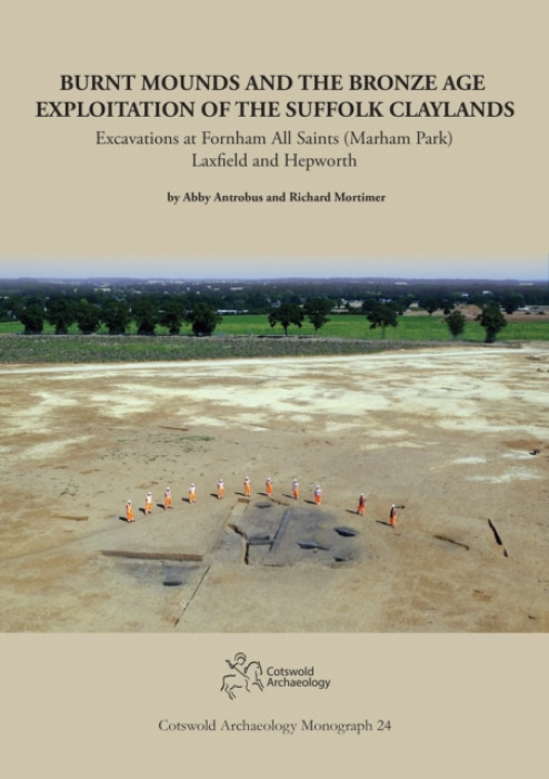 Cotswold Archaeology Burnt Mounds and the Bronze Age Exploitation of the Suffolk Claylands - Antrobus, Abbey a Mortimer, Richard a Green, Michael a Fern, Chris a Smart, Rebecca