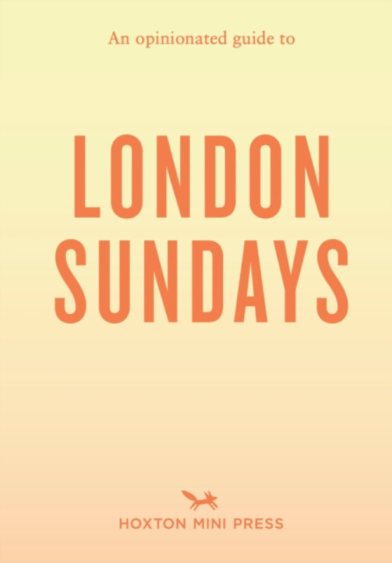 Hoxton Mini Press Opinionated Guide to London Sundays - Watts, Emmy