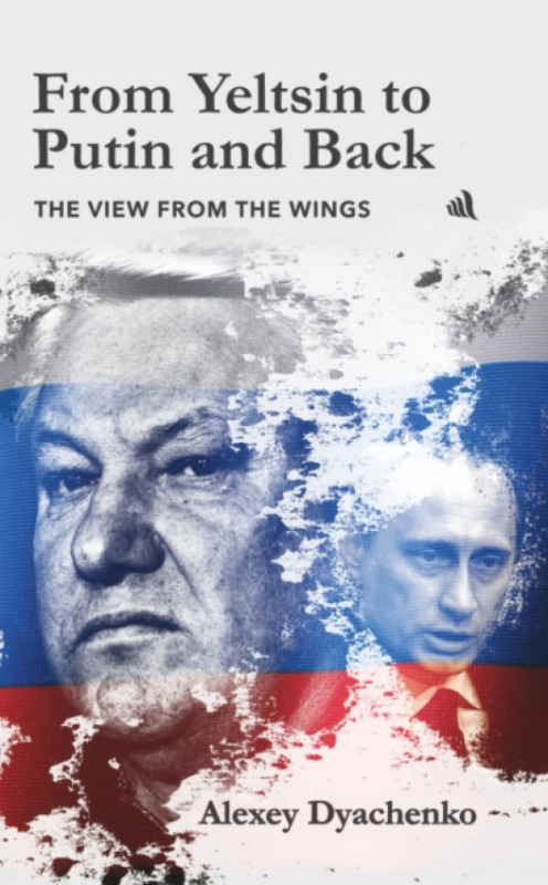 Chiselbury Publishing From Yeltsin to Putin and Back - Dyachenko, Alexey
