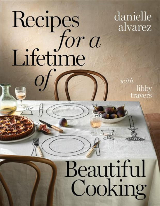 Recipes for a Lifetime of Beautiful Cooking - Danielle Alvarez