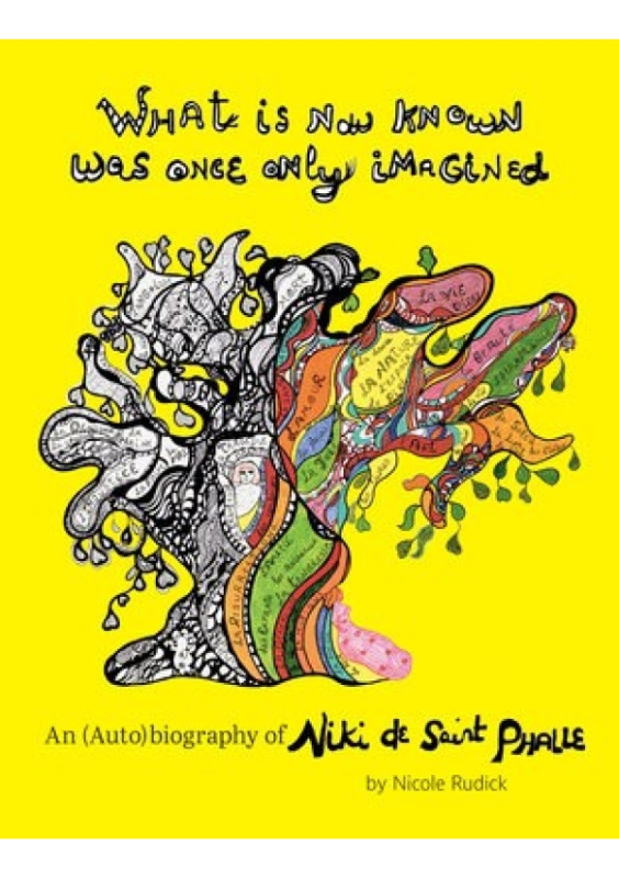 What Is Now Known Was Once Only Imagined: An (Auto)biography of Niki de Saint Phalle Siglio Press