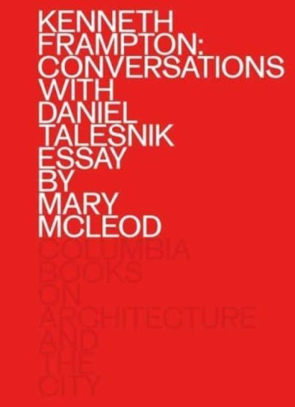 Kenneth Frampton: Conversations with Daniel Talesnik Columbia Books on Architecture and the City