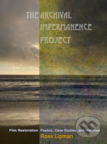 The Archival Impermanence Project (Film Restoration Poetics, Case Studies, and Histories) - kniha z kategorie Film