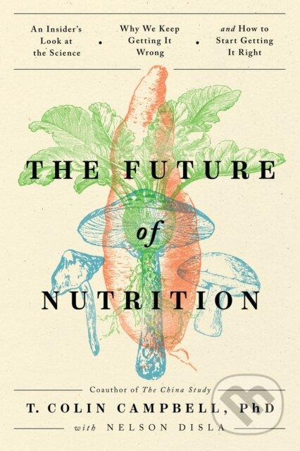 The Future of Nutrition (An Insider's Look at the Science, Why We Keep Getting It Wrong, and How to Start Getting It Right) - kniha z kategorie…