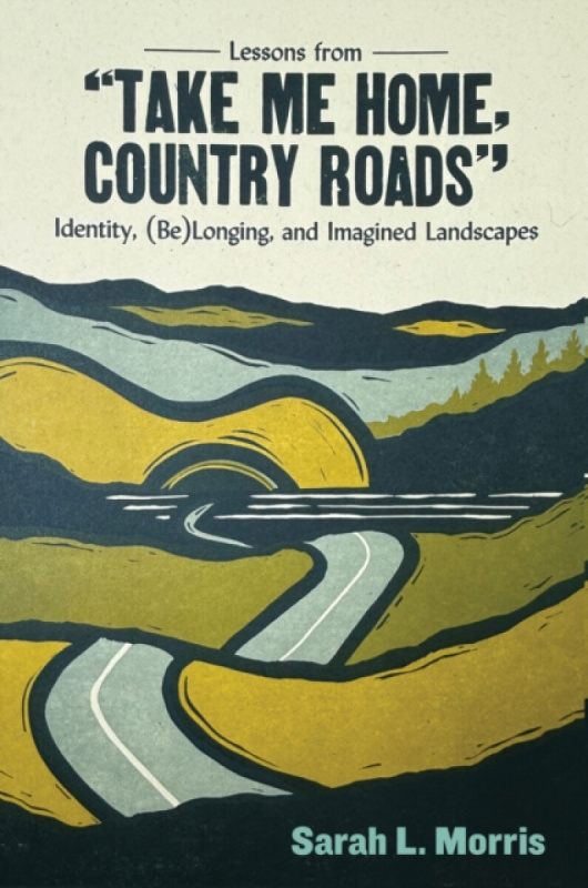 West Virginia University Press Lessons from "Take Me Home, Country Roads" - Morris, Sarah L.