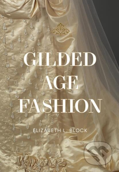 Gilded Age Fashion - Elizabeth Block - kniha z kategorie Umění, design a architektura