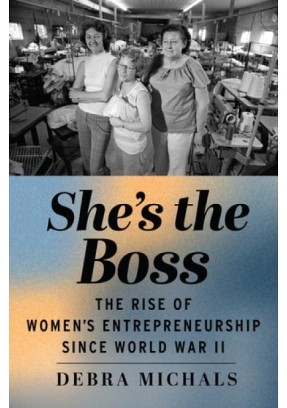 Shes the Boss, The Rise of Womens Entrepreneurship Since World War II Rutgers University Press