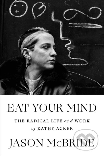 Eat Your Mind (The Radical Life and Work of Kathy Acker) - kniha z kategorie Životopisy, reportáže a myšlenky