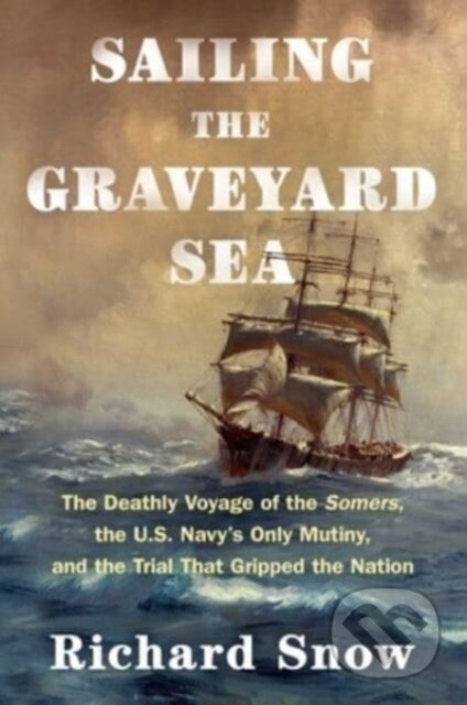 Sailing the Graveyard Sea (The Deathly Voyage of the Somers, the U.S. Navy's Only Mutiny, and the Trial That Gripped the Nation) - kniha z kategorie…