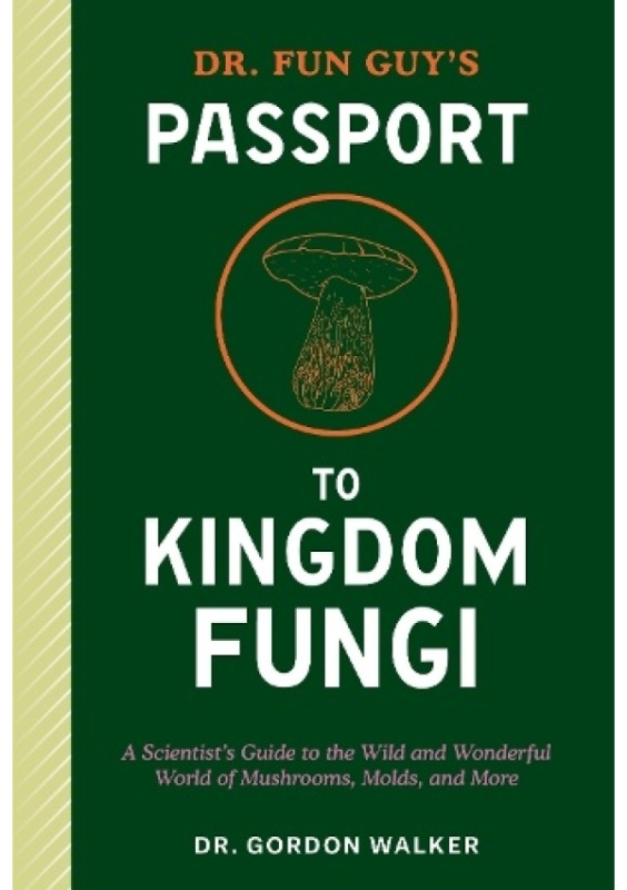 Dr. Fun Guys Passport to Kingdom Fungi, A Scientists Guide to the Wild and Wonderful World of Mushrooms, Molds, and More Potter/Ten Speed/Harmony/Rodale