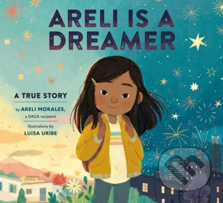Areli Is a Dreamer (A True Story by Areli Morales, a DACA Recipient) - kniha z kategorie Pro děti