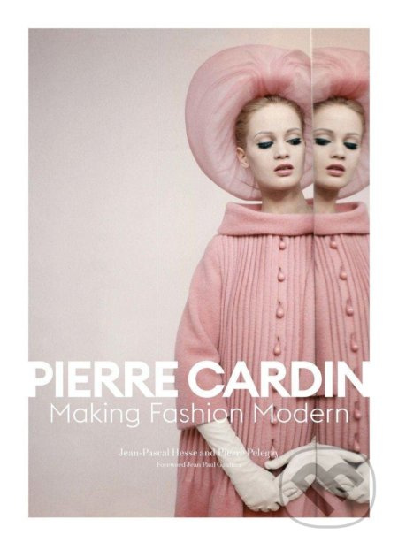 Pierre Cardin : Making Fashion Modern - Jean-Pascal Hesse, Pierre Pelegry - kniha z kategorie Móda