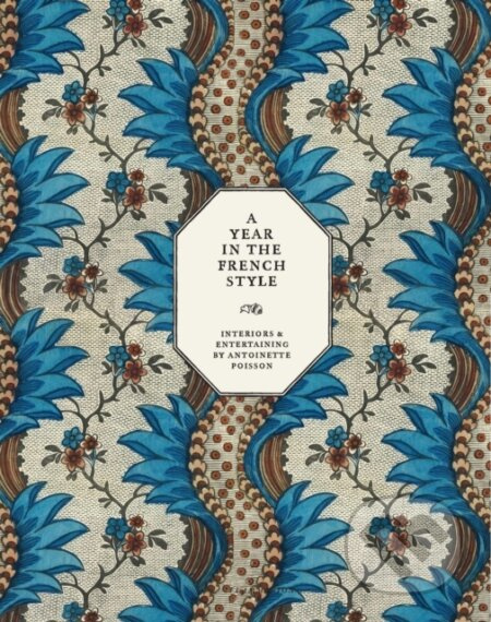 A Year in the French Style (Interiors & Entertaining by Antoinette Poisson) - kniha z kategorie Interiérový design