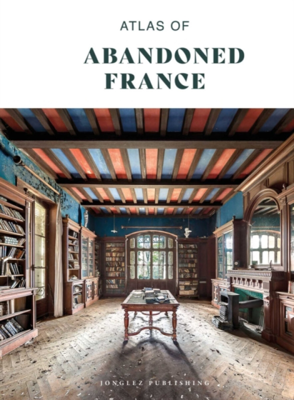 Jonglez Atlas of Abandoned France - Collective Work