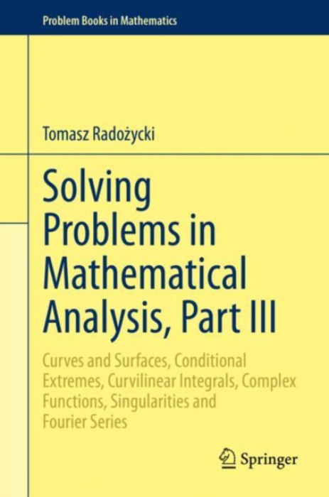 Solving Problems in Mathematical Analysis, Part III, Curves and Surfaces, Conditional Extremes, Curvilinear Integrals, Complex Functions, Singularitie Springer Nature Switzerland AG