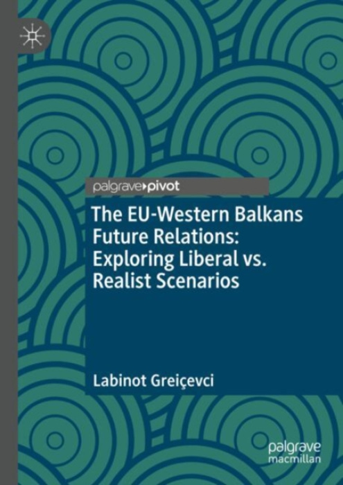 Springer International Publishing AG EU-Western Balkans Future Relations: Exploring Liberal vs. Realist Scenarios - Greicevci, Labinot