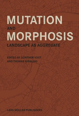 Mutation and Morphosis, Landscape as Aggregate Lars Muller Publishers