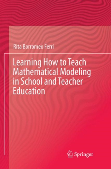 Springer International Publishing AG Learning How to Teach Mathematical Modeling in School and Teacher Education - Borromeo Ferri, Rita