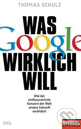 Was Google wirklich will (Wie der einflussreichste Konzern der Welt unsere Zukunft verändert)