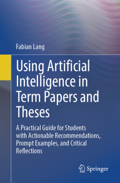 Springer-Verlag Berlin and Heidelberg GmbH & Co. KG Using Artificial Intelligence in Term Papers and Theses - Lang, Fabian