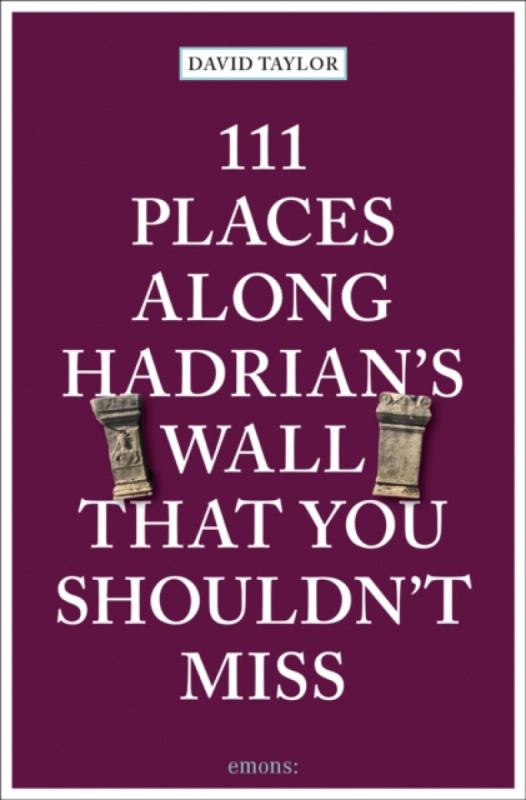111 Places Along Hadrian's Wall That You Shouldn't Miss - David Taylor
