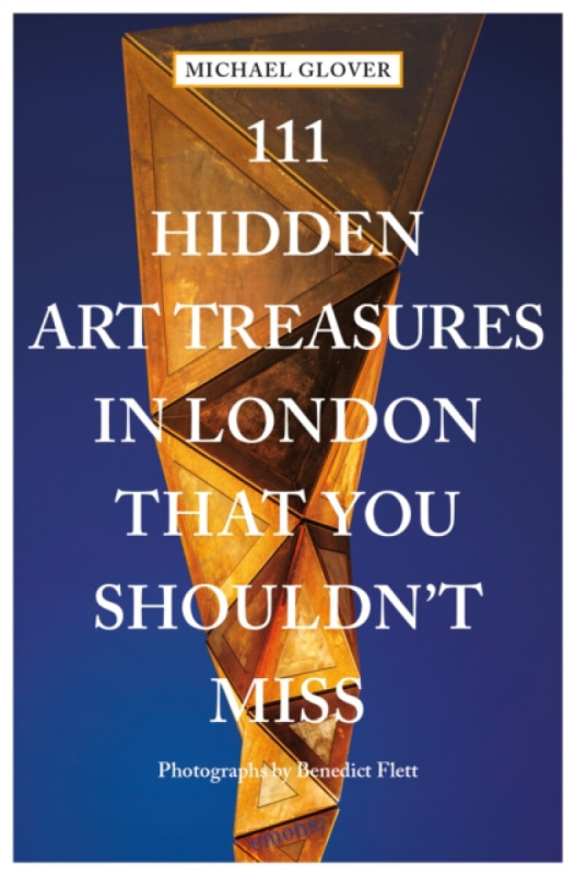111 Hidden Art Treasures in London That You Shouldn't Miss - Michael Glover