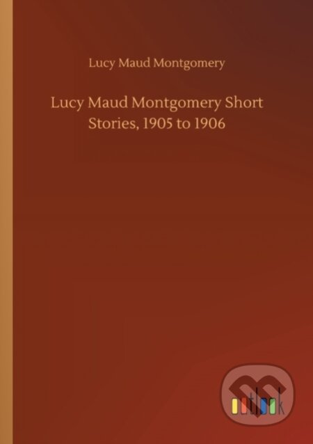 Lucy Maud Montgomery Short Stories, 1905 to 1906 - Lucy Maud Montgomery - kniha z kategorie Společenská beletrie