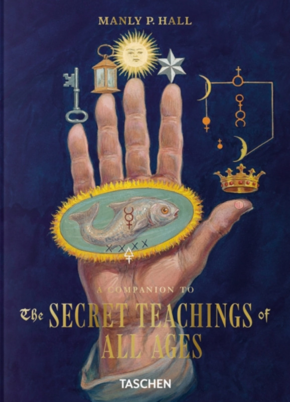 Manly Palmer Hall: A Companion to The Secret Teachings of All Ages - Jessica Hundley, Manly Palmer Hall