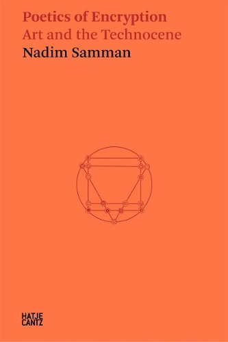 Nadim Samman: Poetics of Encryption, Art and the Technocene Hatje Cantz