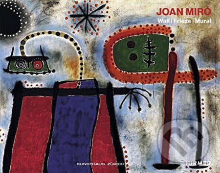 Joan Miro: Wall / Frieze / Mural - Zürcher Kunstgesellschaft, Joan Punyet Miro, Christoph Becker - kniha z kategorie Umění, design a architektura
