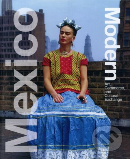 Mexico Modern: Art, Commerce and Cultural Exchange 1920-1945 - kniha z kategorie Umění, design a architektura